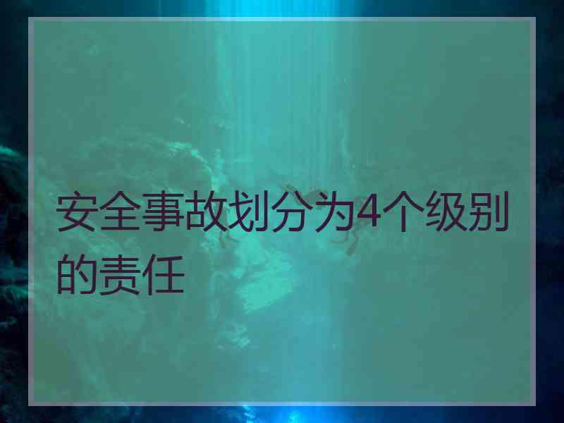 安全事故划分为4个级别的责任