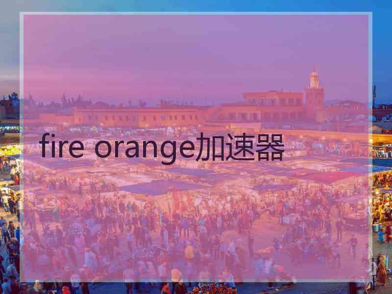 fire orange加速器