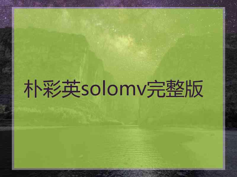 朴彩英solomv完整版