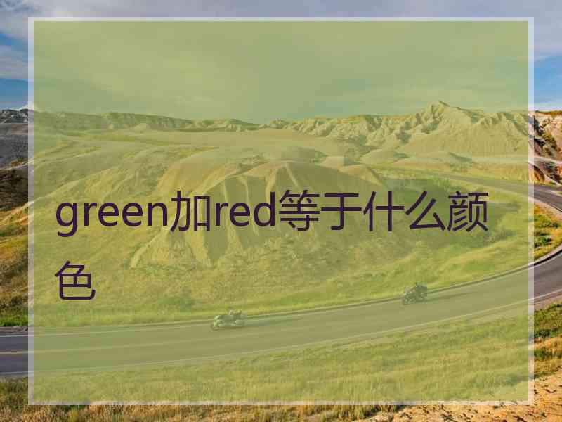 green加red等于什么颜色