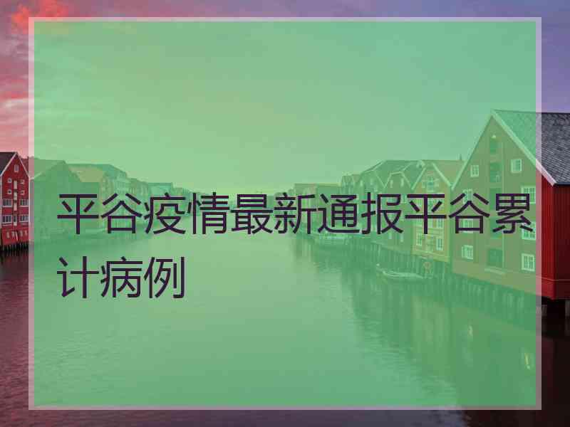 平谷疫情最新通报平谷累计病例