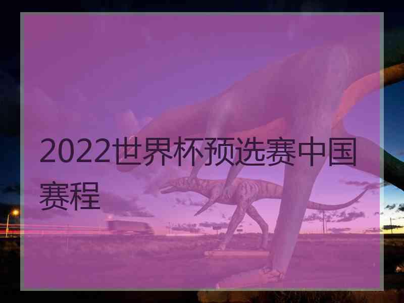 2022世界杯预选赛中国赛程