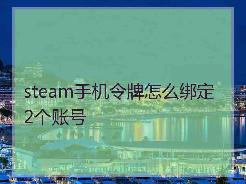 steam手机令牌怎么绑定2个账号