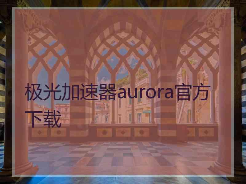 极光加速器aurora官方下载