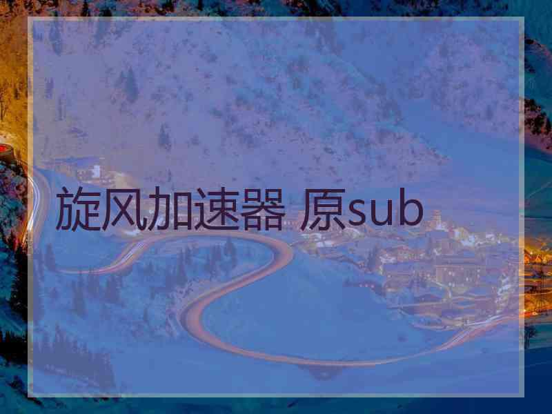 旋风加速器 原sub