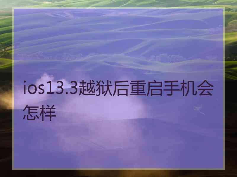 ios13.3越狱后重启手机会怎样