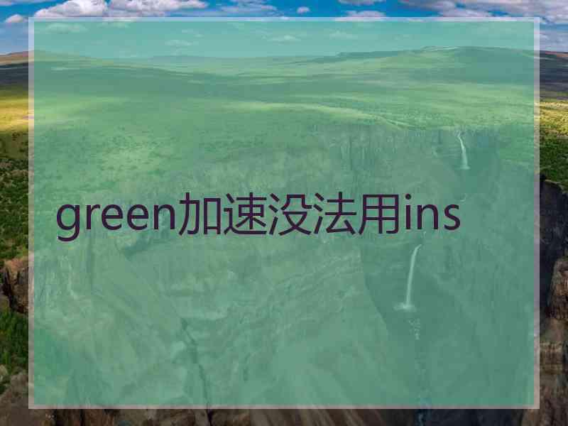 green加速没法用ins