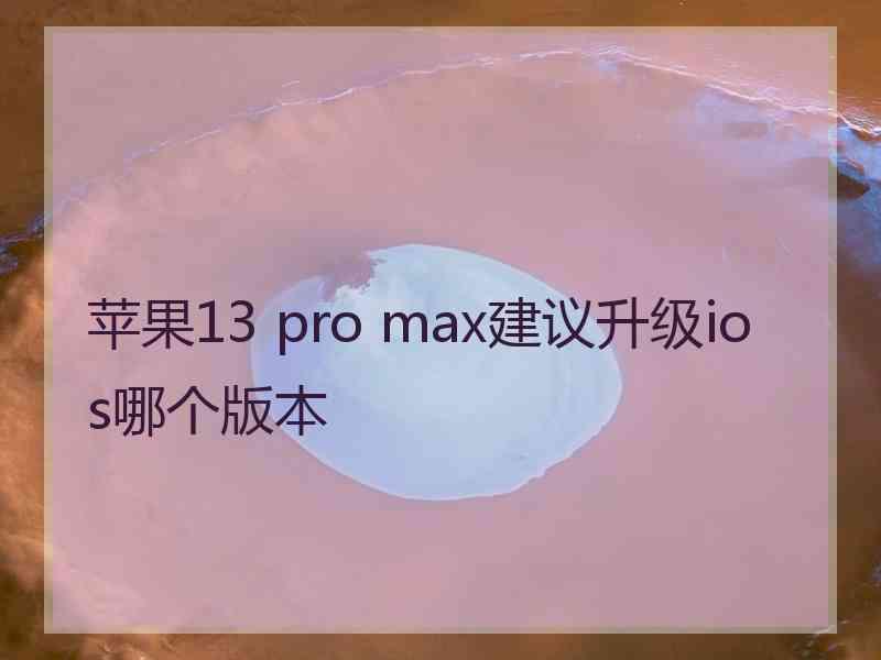 苹果13 pro max建议升级ios哪个版本