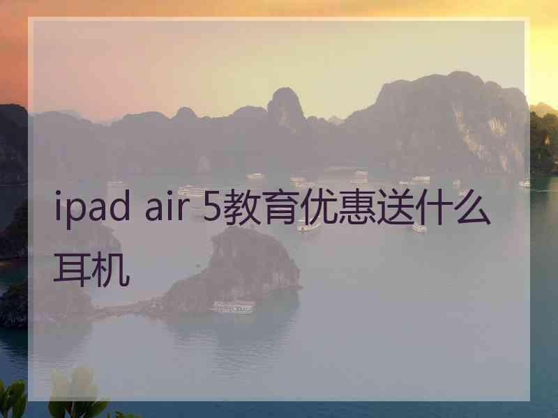 ipad air 5教育优惠送什么耳机