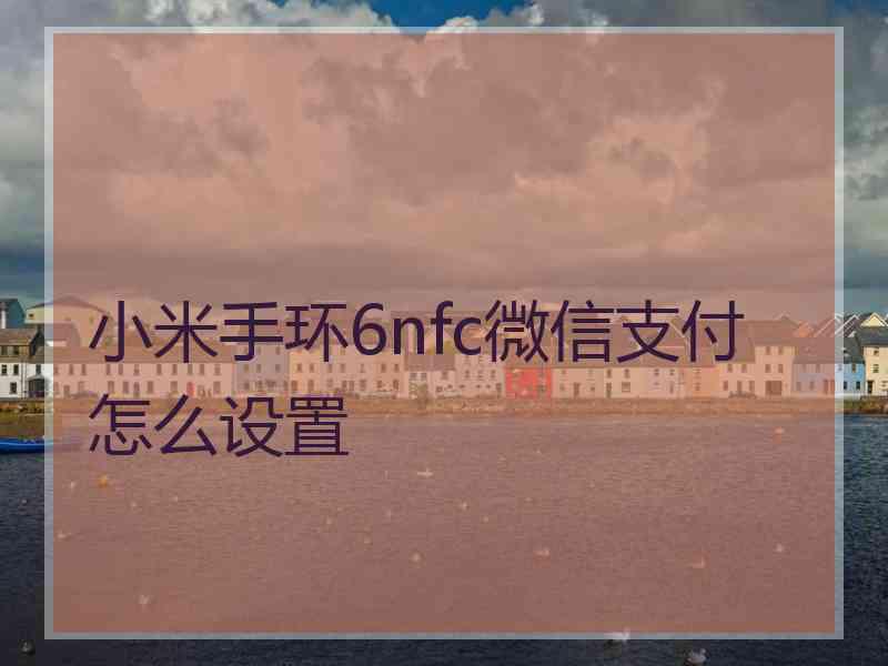 小米手环6nfc微信支付怎么设置