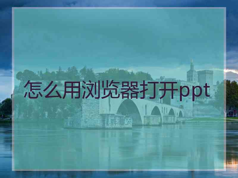 怎么用浏览器打开ppt