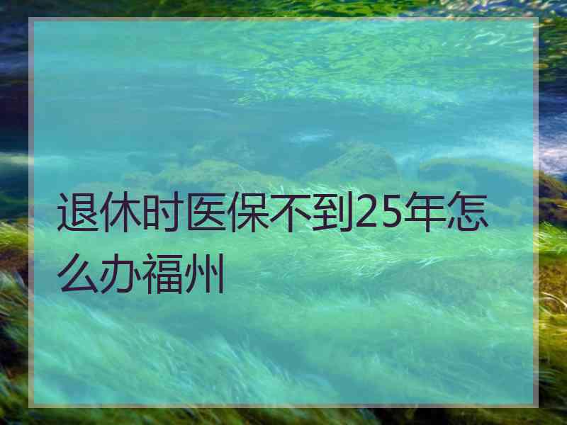 退休时医保不到25年怎么办福州