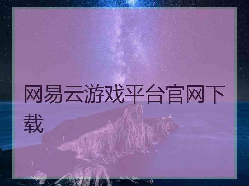 网易云游戏平台官网下载