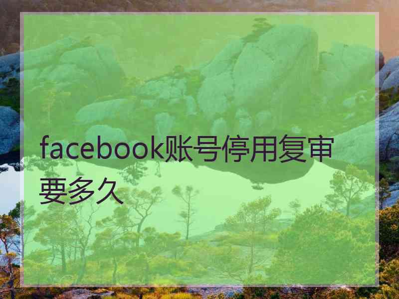 facebook账号停用复审要多久