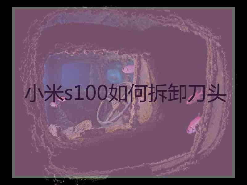 小米s100如何拆卸刀头