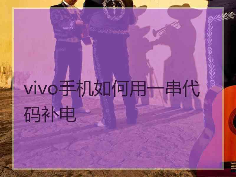 vivo手机如何用一串代码补电