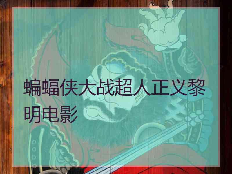 蝙蝠侠大战超人正义黎明电影