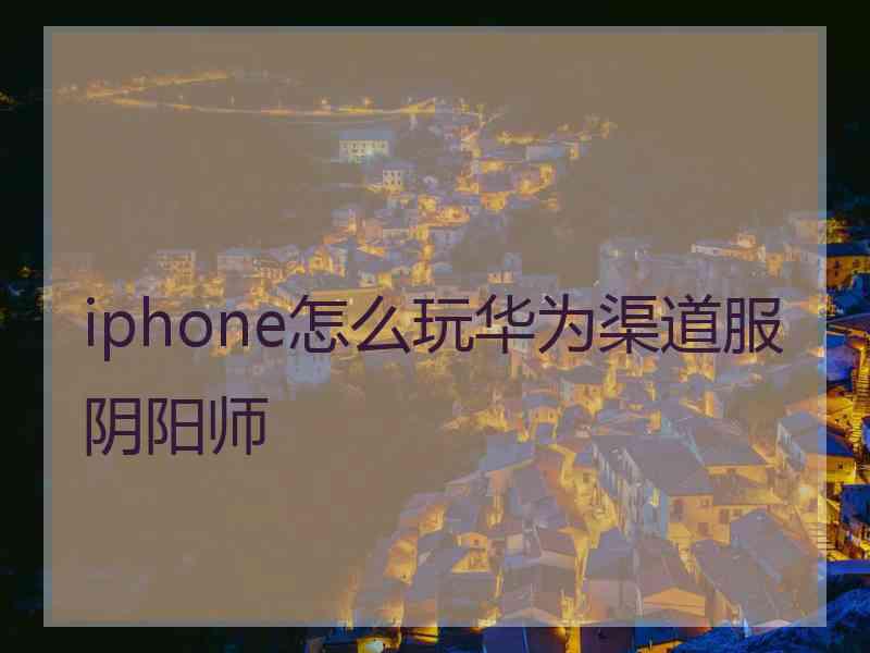 iphone怎么玩华为渠道服阴阳师