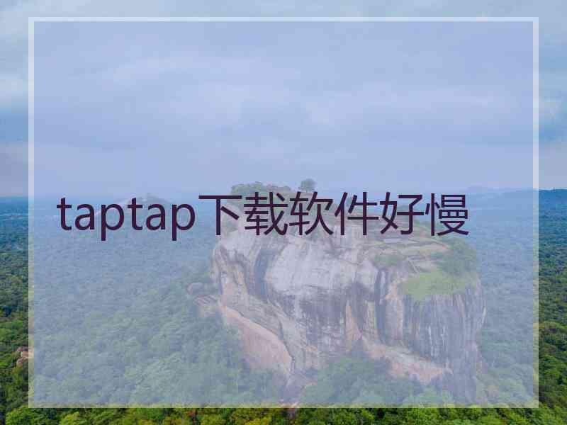 taptap下载软件好慢