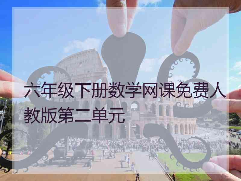 六年级下册数学网课免费人教版第二单元