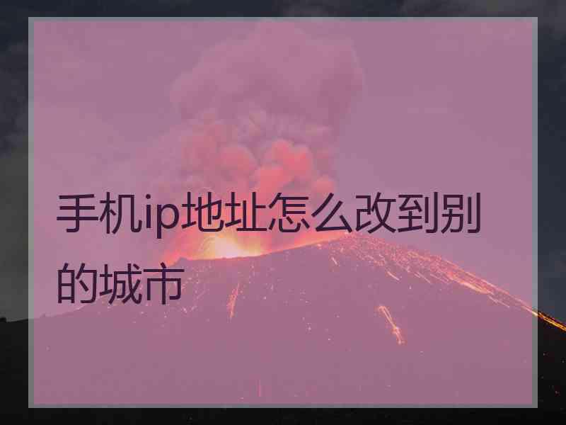 手机ip地址怎么改到别的城市