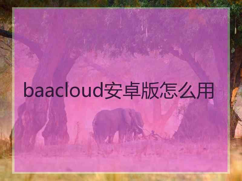 baacloud安卓版怎么用