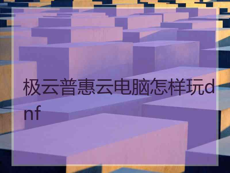 极云普惠云电脑怎样玩dnf