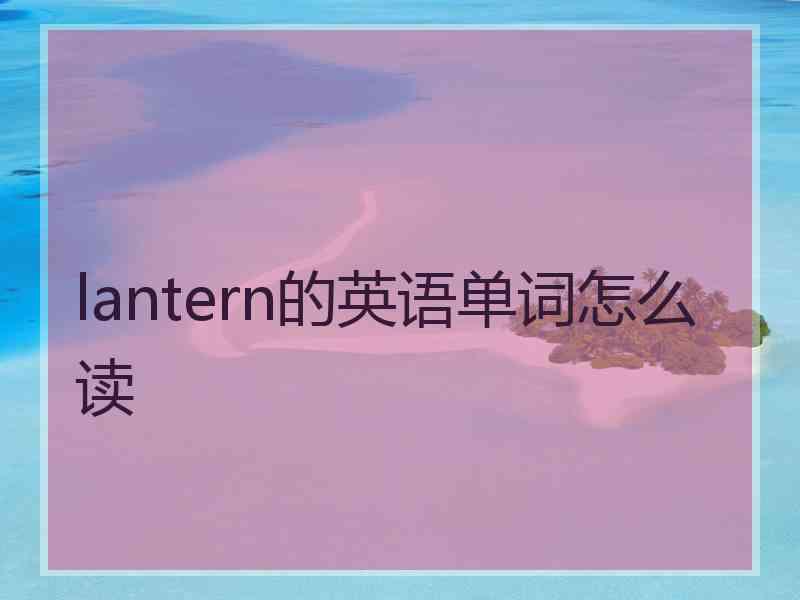 lantern的英语单词怎么读