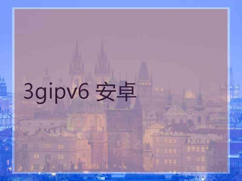 3gipv6 安卓