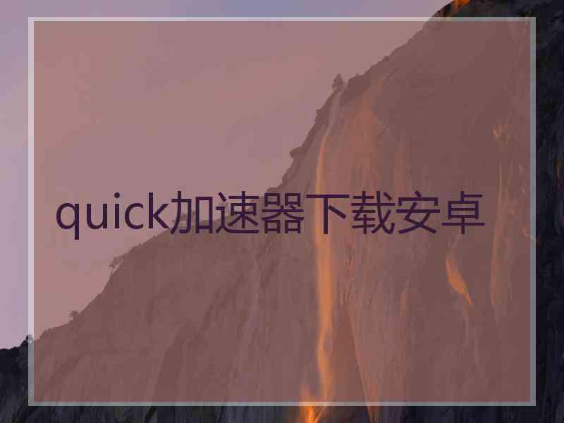 quick加速器下载安卓