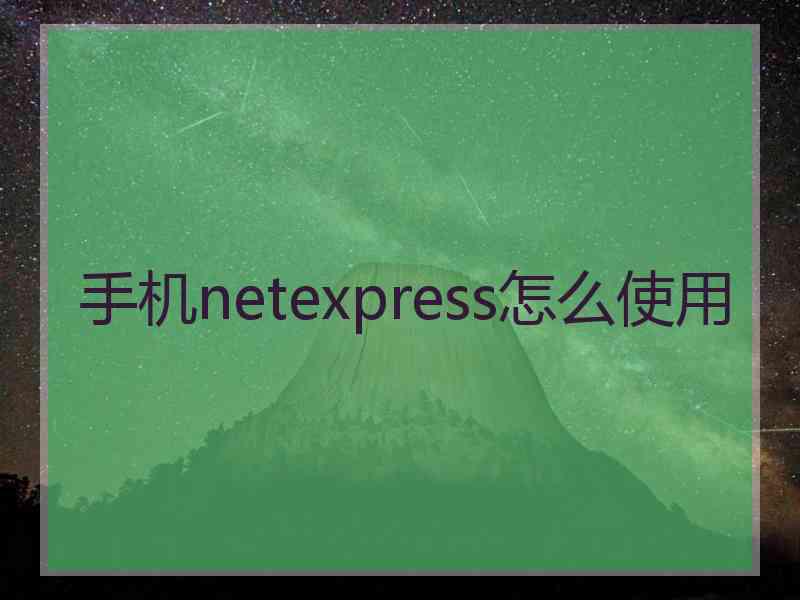 手机netexpress怎么使用