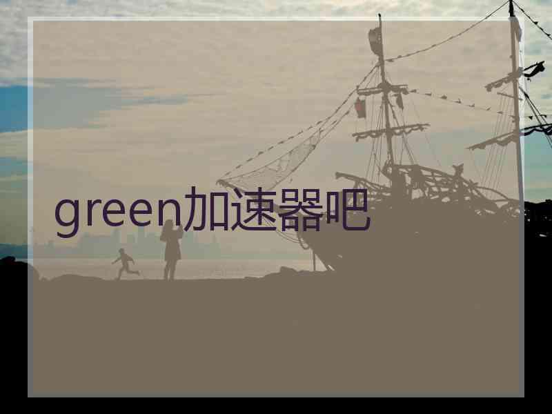 green加速器吧