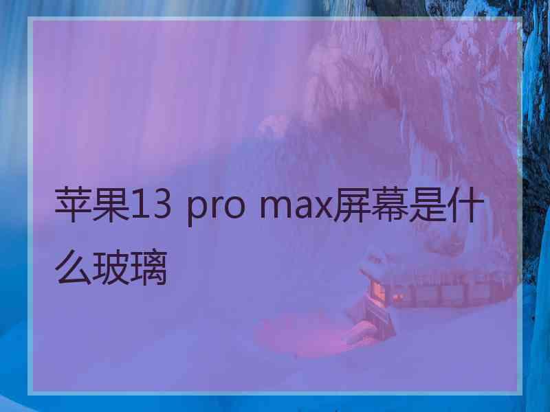 苹果13 pro max屏幕是什么玻璃