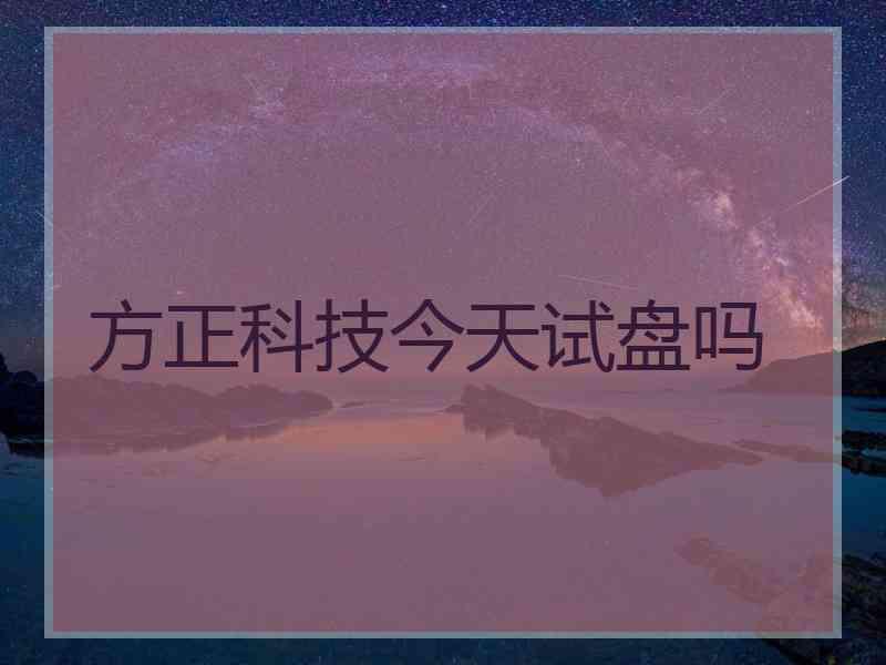 方正科技今天试盘吗