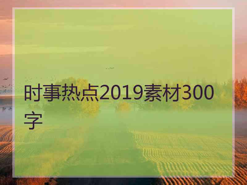 时事热点2019素材300字