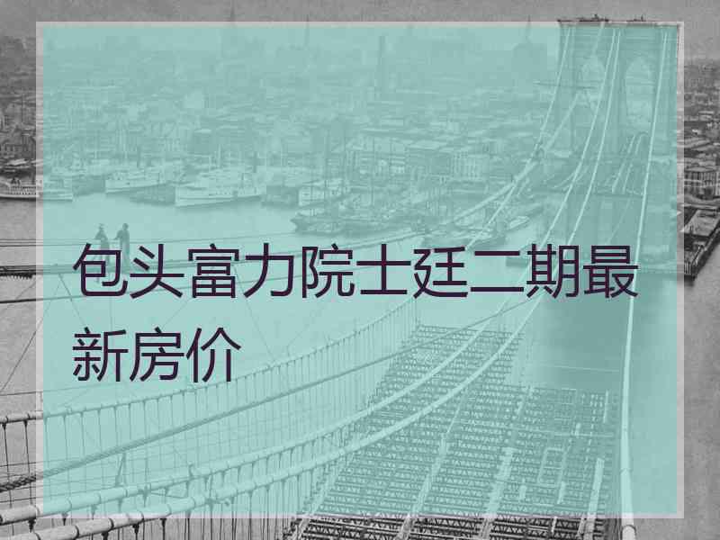 包头富力院士廷二期最新房价