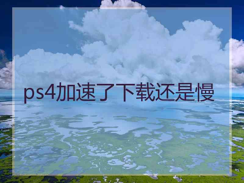 ps4加速了下载还是慢