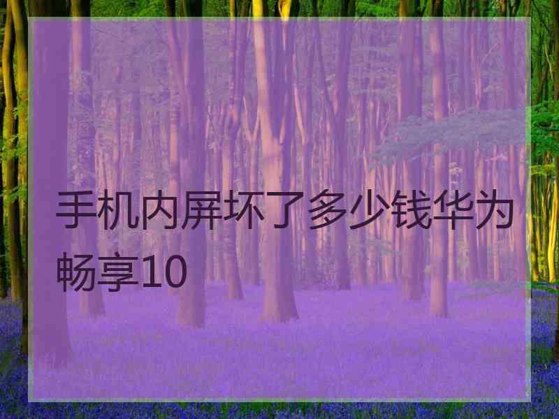 手机内屏坏了多少钱华为畅享10