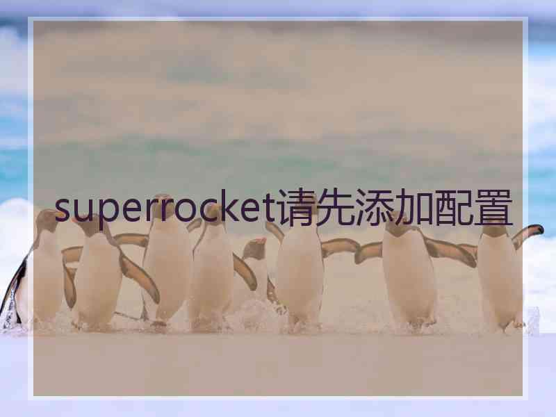 superrocket请先添加配置