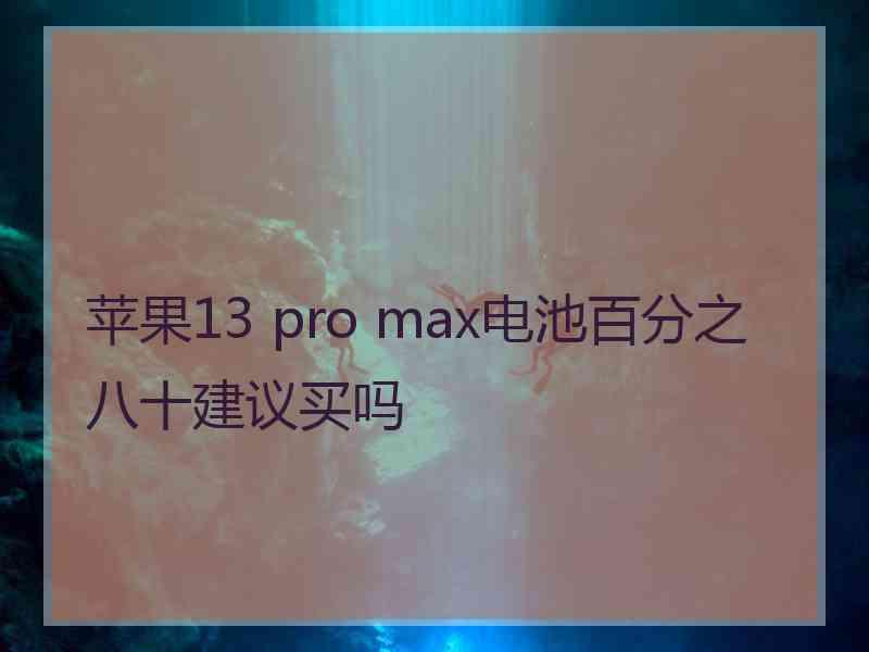 苹果13 pro max电池百分之八十建议买吗