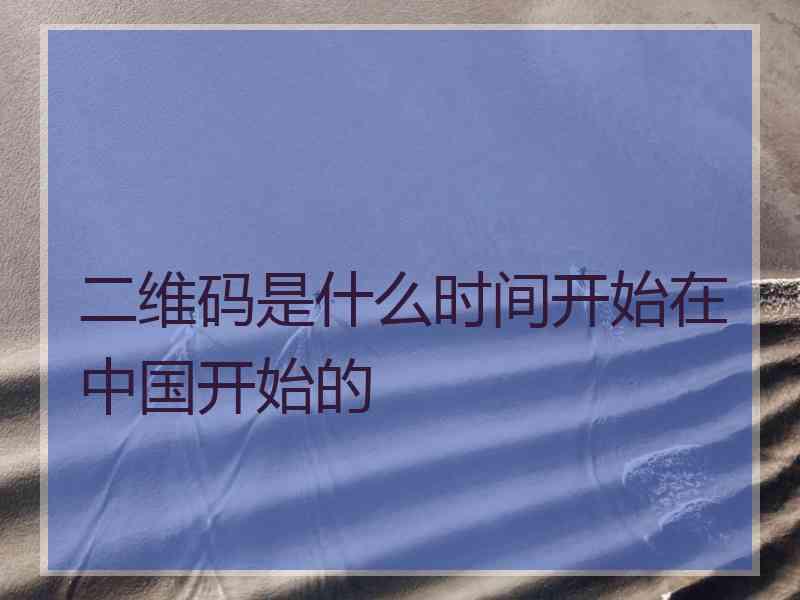 二维码是什么时间开始在中国开始的