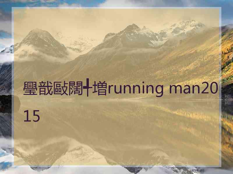 璺戠敺闊╃増running man2015