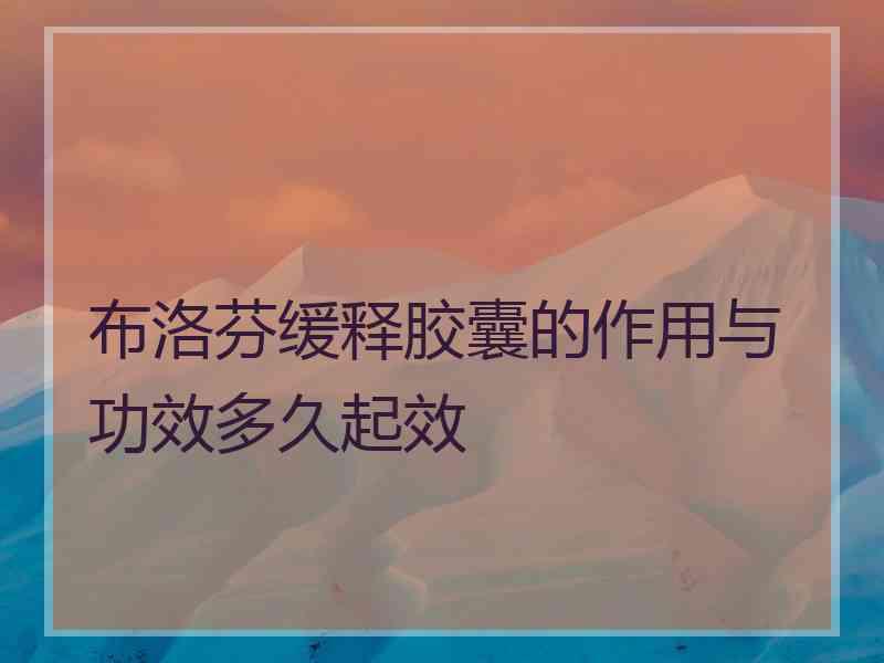 布洛芬缓释胶囊的作用与功效多久起效