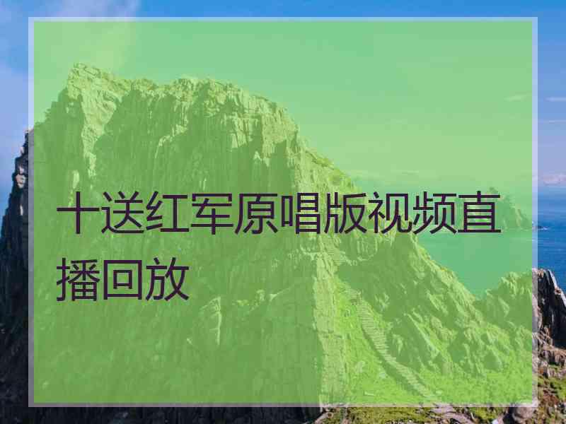 十送红军原唱版视频直播回放