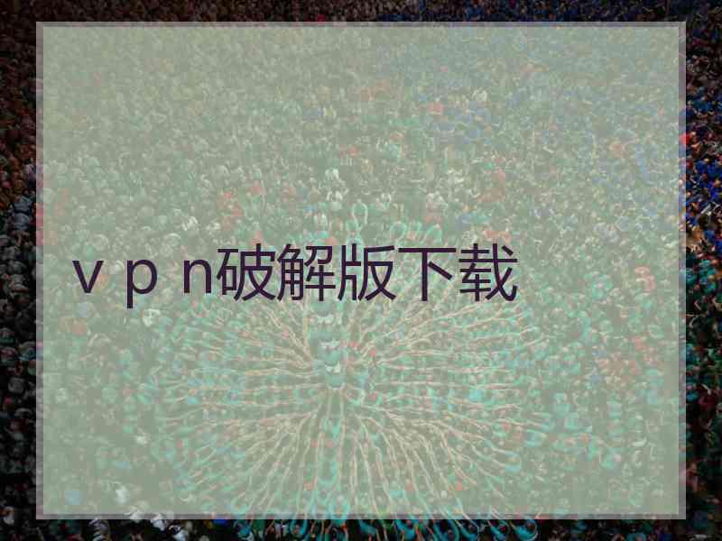 v p n破解版下载