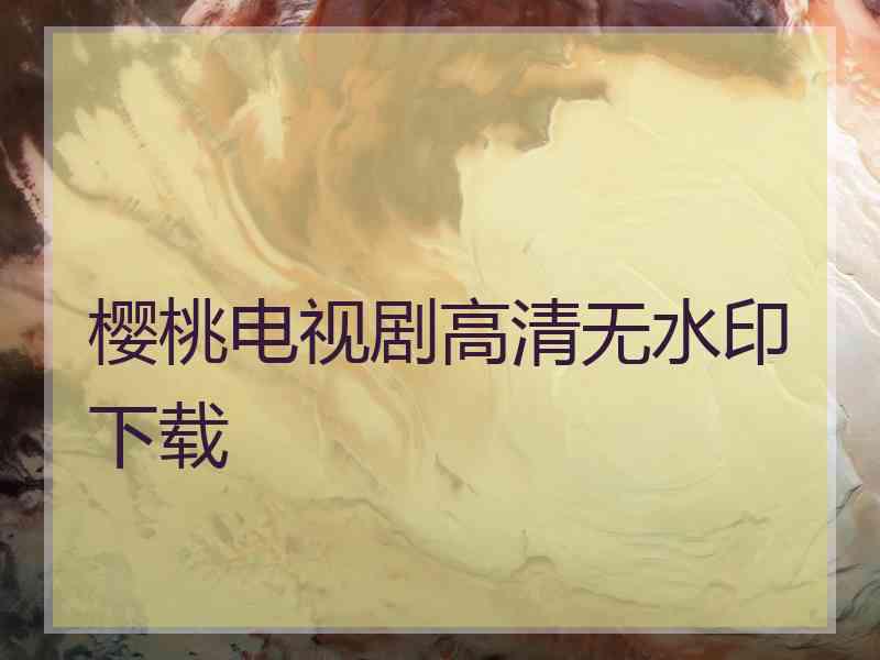 樱桃电视剧高清无水印下载