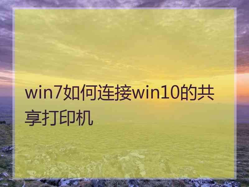 win7如何连接win10的共享打印机