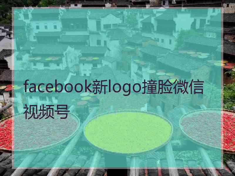 facebook新logo撞脸微信视频号