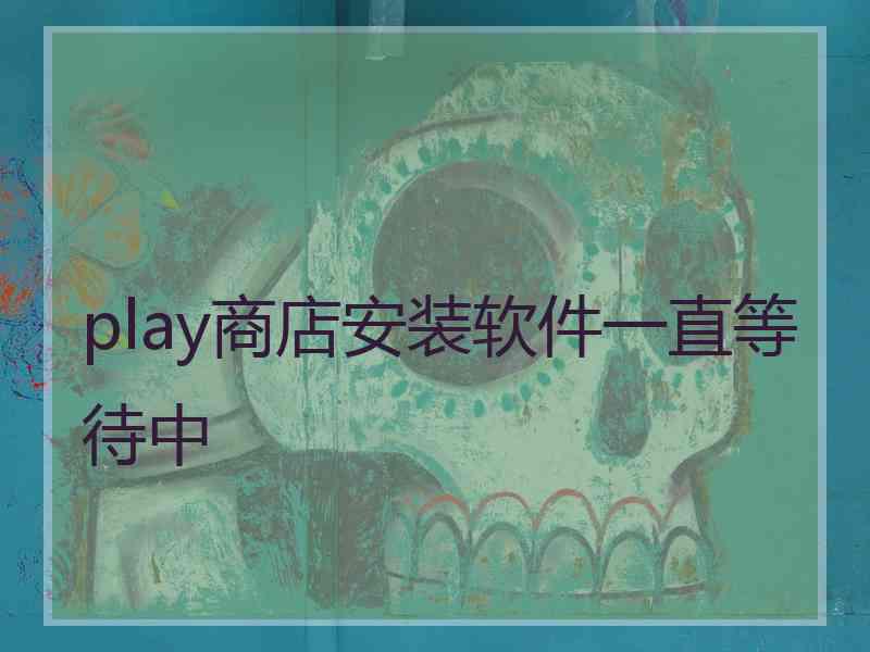 play商店安装软件一直等待中