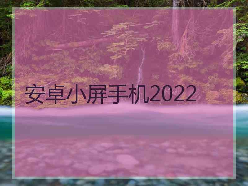 安卓小屏手机2022